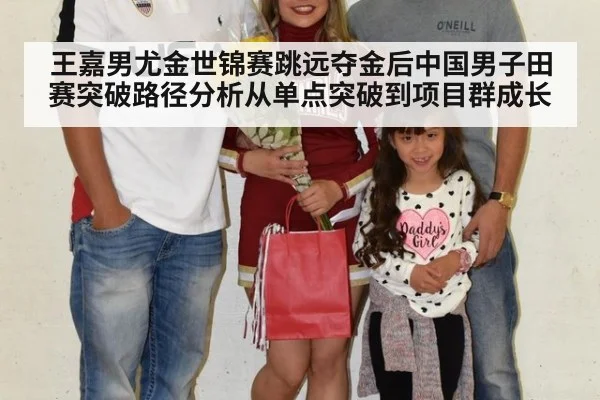 王嘉男尤金世锦赛跳远夺金后中国男子田赛突破路径分析从单点突破到项目群成长
